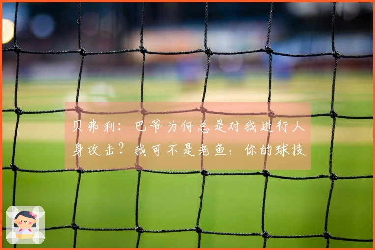 贝弗利：巴爷为何总是对我进行人身攻击？我可不是老鱼，你的球技还不如我一根。