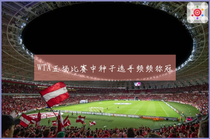 WTA五场比赛中种子选手频频称冠