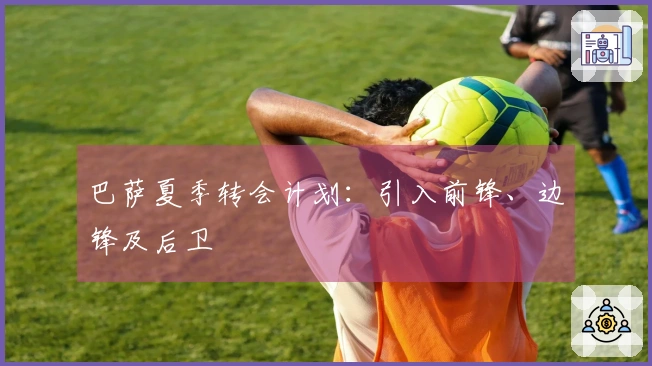 巴萨夏季转会计划：引入前锋、边锋及后卫