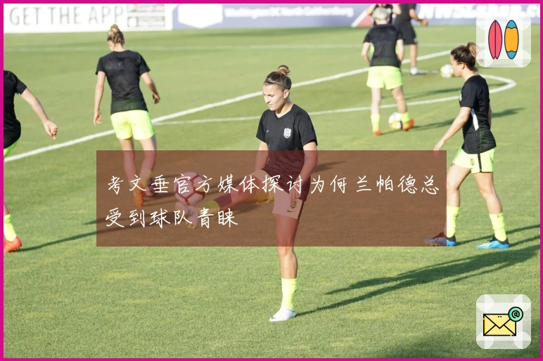 考文垂官方媒体探讨为何兰帕德总受到球队青睐