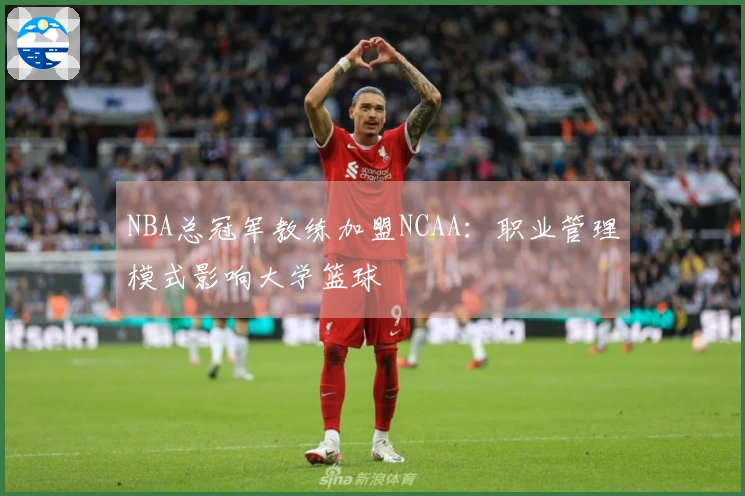 NBA总冠军教练加盟NCAA：职业管理模式影响大学篮球