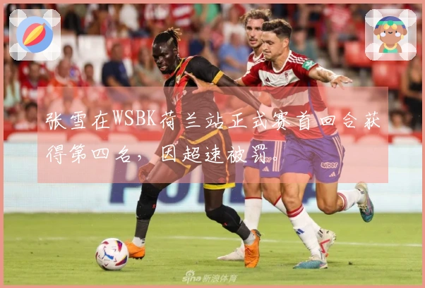 张雪在WSBK荷兰站正式赛首回合获得第四名，因超速被罚。