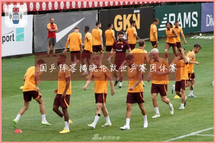 国乒阵容揭晓伦敦世乒赛团体赛