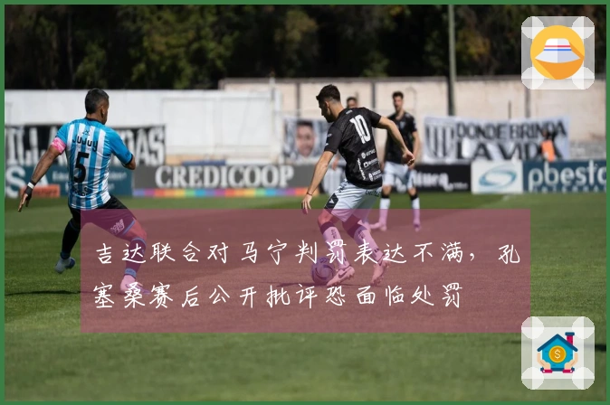 吉达联合对马宁判罚表达不满，孔塞桑赛后公开批评恐面临处罚