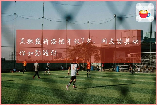 吴敏霞新搭档年仅7岁，网友称其动作如影随形