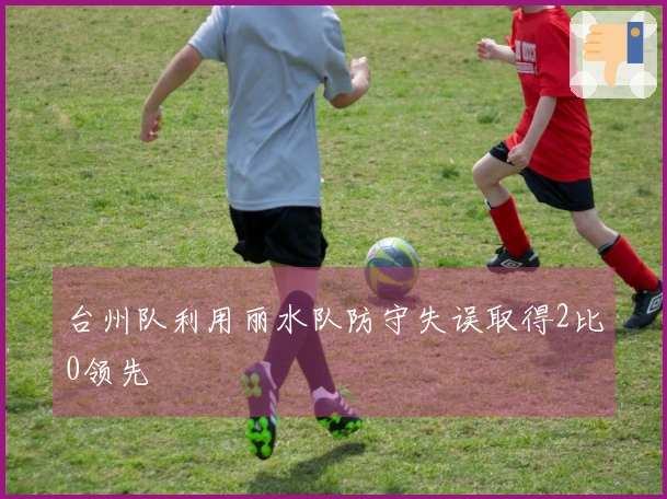 台州队利用丽水队防守失误取得2比0领先