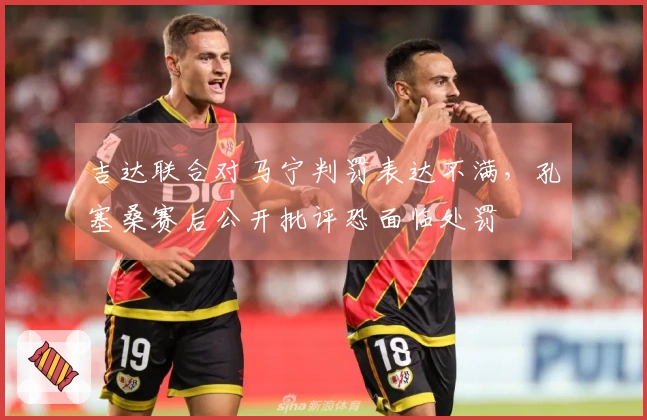 吉达联合对马宁判罚表达不满，孔塞桑赛后公开批评恐面临处罚