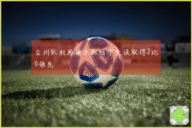 台州队利用丽水队防守失误取得2比0领先