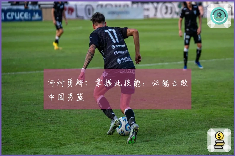河村勇辉：掌握此技能，必能击败中国男篮