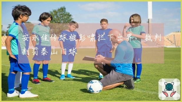 安永佳传球被彭啸拦下出界，裁判判罚泰山门球