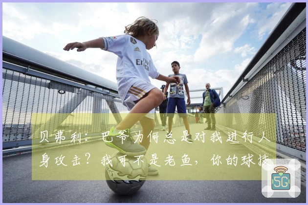 贝弗利：巴爷为何总是对我进行人身攻击？我可不是老鱼，你的球技还不如我一根。