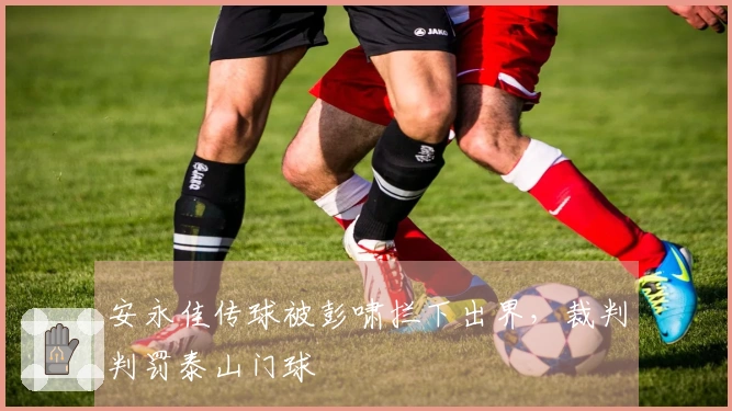 安永佳传球被彭啸拦下出界，裁判判罚泰山门球