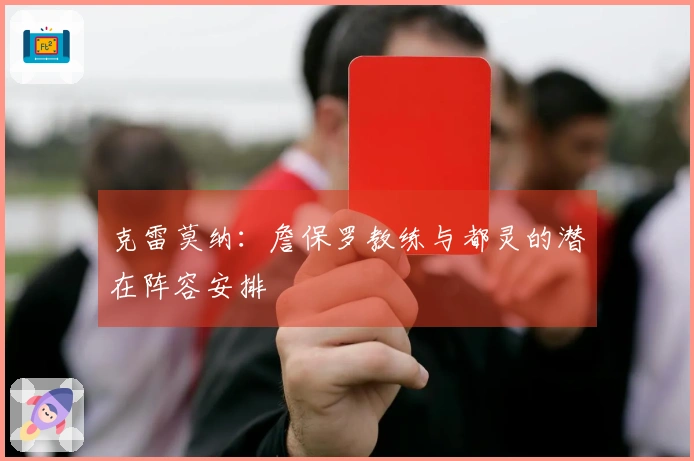 克雷莫纳：詹保罗教练与都灵的潜在阵容安排