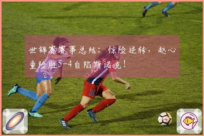 世锦赛赛事总结：惊险逆转，赵心童险胜5-4自陷斯诺克！