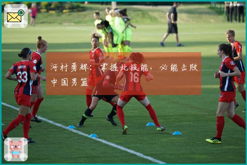 河村勇辉：掌握此技能，必能击败中国男篮