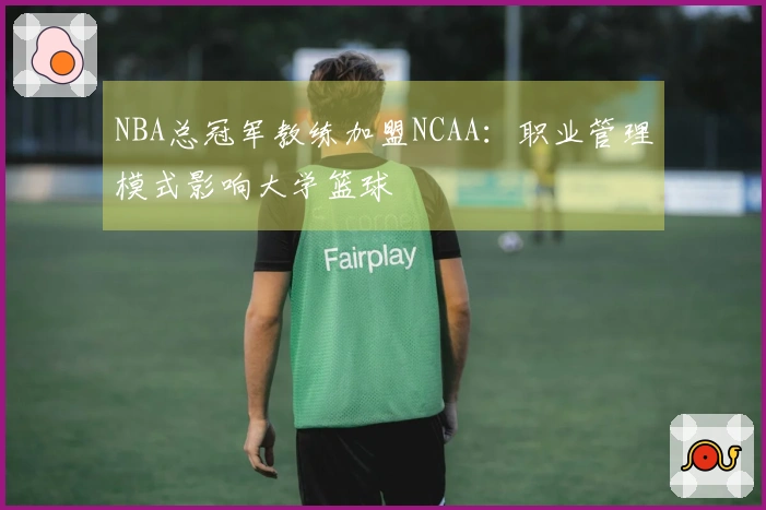 NBA总冠军教练加盟NCAA：职业管理模式影响大学篮球