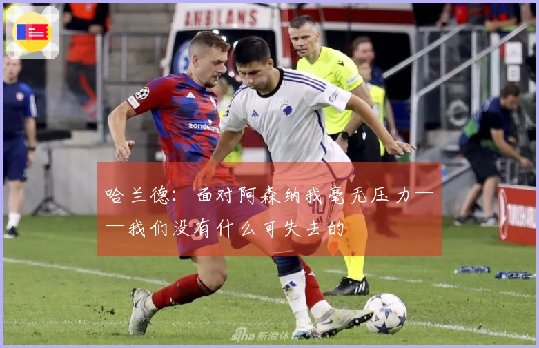 哈兰德：面对阿森纳我毫无压力——我们没有什么可失去的